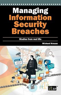 Managing Information Security Breaches: Studies from Real Life - Michael Krausz