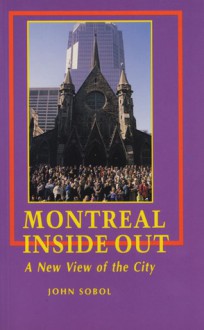 Montreal Inside Out: A New View of the City - John Sobol