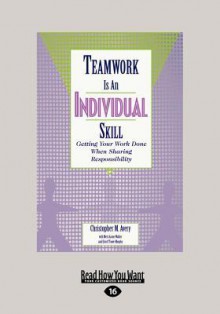 Teamwork Is an Individual Skill: Getting Your Work Done When Sharing Responsibility - Christopher M. Avery