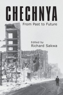 Chechnya: From Past to Future - Richard Sakwa