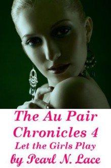 The Au Pair Chronicles 4, Let the Girls Play (Lesbian Lactation Strap on Double Penetration Toys) - Pearl N. Lace