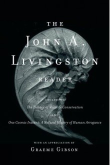 The John A. Livingston Reader: The Fallacy of Wildlife Conservation and One Cosmic Instant: A Natural History of Human Arrogance - John A. Livingston, Graeme Gibson