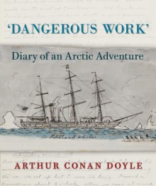 Dangerous Work: Diary of an Arctic Adventure - Arthur Conan Doyle