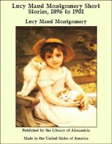 Lucy Maud Montgomery Short Stories, 1896 to 1901 - L.M. Montgomery