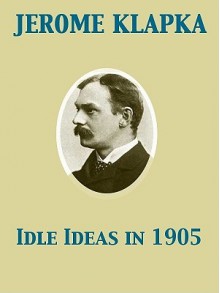 Idle Ideas in 1905 - Jerome K. Jerome