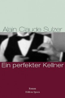 Ein perfekter Kellner - Alain Claude Sulzer