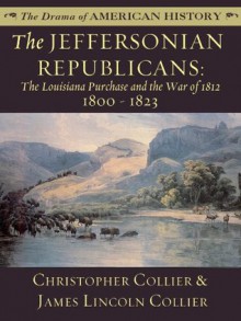 The Jeffersonian Republicans: The Louisiana Purchase and the War of 1812: 1800 - 1823 (The Drama of American History Series) - James Lincoln Collier, Christopher Collier