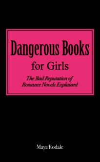 Dangerous Books For Girls: The Bad Reputation Of Romance Novels Explained - Maya Rodale