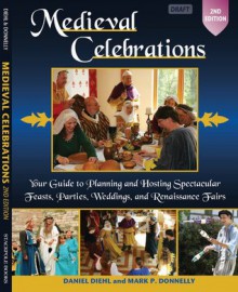 Medieval Celebrations: Your Guide to Planning and Hosting Spectacular Feasts, Parties, Weddings and Renaissance Fairs - Daniel Diehl, Mark P Donnelly