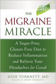 The Migraine Miracle: A Sugar-Free, Gluten-Free, Ancestral Diet to Reduce Inflammation and Relieve Your Headaches for Good - Josh Turknett