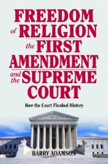 Freedom of Religion, the First Amendment: How the Court Flunked History - Barry Adamson