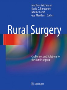 Rural Surgery: Challenges and Solutions for the Rural Surgeon - Matthias Wichmann, David C. Borgstrom, Nadine R. Caron, Guy Maddern