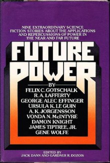 Future Power: A Science Fiction Anthology - Jack Dann, Gardner R. Dozois, R.A. Lafferty, Gene Wolfe, Ursula K. Le Guin, Damon Knight, A.K. Jorgensson, James Tiptree Jr., George Alec Effinger, Vonda N. McIntyre, Felix C. Gotschalk