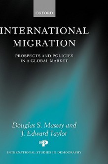 International Migration: Prospects and Policies in a Global Market. International Studies in Democracy. - Douglas S. Massey, J Edward Taylor