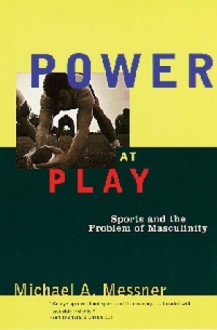 Power at Play: Sports and the Problem of Masculinity - Michael A. Messner