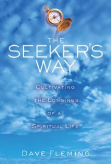 The Seeker's Way: Cultivating the Longings of a Spiritual Life - Dave Fleming