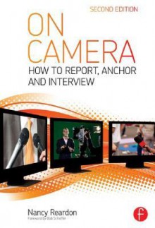 On Camera: How to Report, Anchor & Interview - Nancy Reardon, Tom Flynn