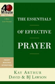 The Essentials of Effective Prayer (40-Minute Bible Studies) - Kay Arthur, David Lawson, B.J. Lawson