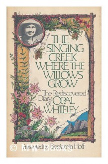 The Singing Creek Where the Willows Grow: The Rediscovered Diary of Opal Whiteley - Opal Whiteley, Benjamin Hoff