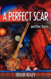 A Perfect Scar and Other Stories - Trebor Healey