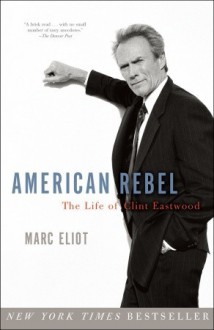 American Rebel: The Life of Clint Eastwood - Marc Eliot