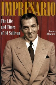 Impresario: The Life and Times of Ed Sullivan - James Maguire