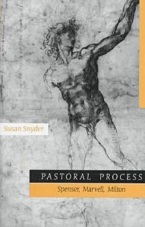 Pastoral Process: Spenser, Marvell, Milton - Susan Snyder