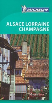 Michelin Green Guide Alsace Lorraine Champagne, 5e (Michelin Green Guide: Alsace Lorraine Champagne) - Michelin Travel Publications