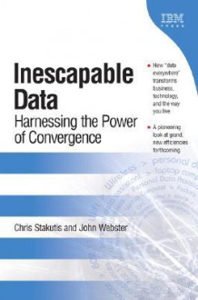 Inescapable Data: Harnessing the Power of Convergence - Chris Stakutis, John Webster