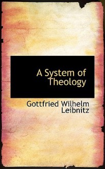 A System of Theology - Gottfried Wilhelm Leibniz