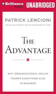 The Advantage: Why Organizational Health Trumps Everything Else In Business (Audiocd) - Patrick Lencioni