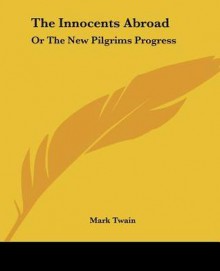 The Innocents Abroad: Or the New Pilgrims Progress - Mark Twain