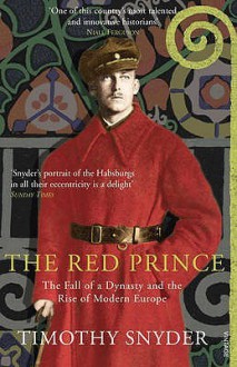 The Red Prince: The Fall of a Dynasty and the Rise of Modern Europe - Timothy Snyder