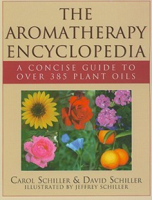 The Aromatherapy Encyclopedia: A Concise Guide to over 385 Plant Oils - Carol Schiller, David Schiller