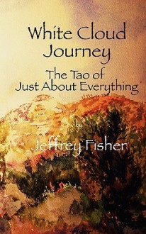 White Cloud Journey -- The Tao of Just about Everything - Jeffrey Fisher