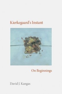 Kierkegaard's Instant: On Beginnings (Studies in Continental Thought) - David J. Kangas