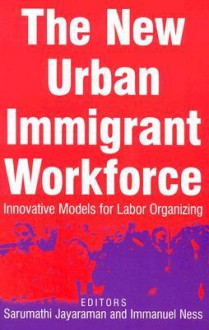 The New Urban Immigrant Workforce: Innovative Models for Labor Organizing - Sarumathi Jayaraman