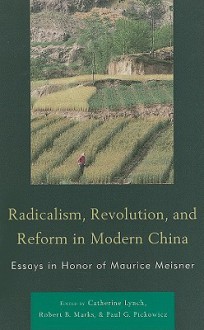 Radicalism, Revolution, and Reform in Modern China: Essays in Honor of Maurice Meisner - Catherine Lynch