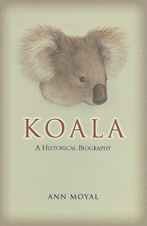 Koala: A Historical Biography - Ann Moyal