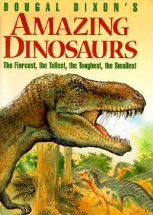 Amazing Dinosaurs: The Fiercest, the Tallest, the Toughest, the Smallest - Dougal Dixon