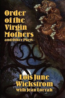 Order of the Virgin Mothers and Other Plays - Lois June Wickstrom, Jean Lorrah