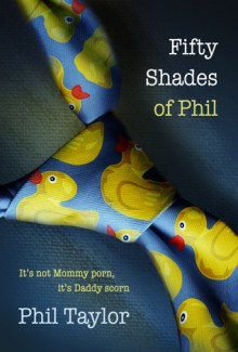 Fifty Shades of Phil: It's Not Mommy Porn, It's Daddy Scorn - Phil Taylor, Cynthia Shepp