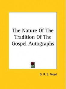 The Nature of the Tradition of the Gospel Autographs - G.R.S. Mead