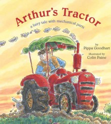 Arthur's Tractor: A Fairy Tale with Mechanical Parts - Pippa Goodhart, Colin Paine