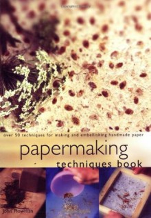 Papermaking Techniques Book: Over 50 Techniques for Making and Embellishing Handmade Paper - John Plowman