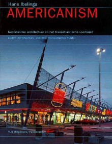 Americanism: Dutch Architecture and the Transatlantic Model - Hans Ibelings