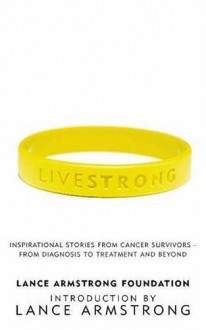 Livestrong: Inspirational Stories From Cancer Survivors From Diagnosis To Treatment And Beyond - The Lance Armstrong Foundation