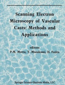 Scanning Electron Microscopy of Vascular Casts: Methods and Applications - P. Motta, Takuro Murakami, H Fujita