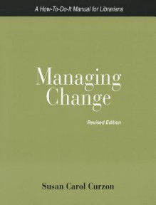 Managing Change: A How-to-Do-It Manual for Libraries - Susan Carol Curzon