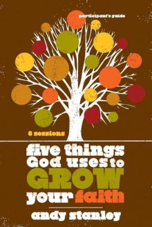 Five Things God Uses to Grow Your Faith Participant's Guide - Andy Stanley